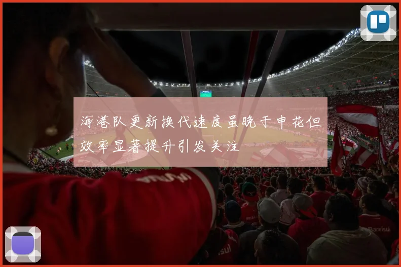 海港队更新换代速度虽晚于申花但效率显著提升引发关注