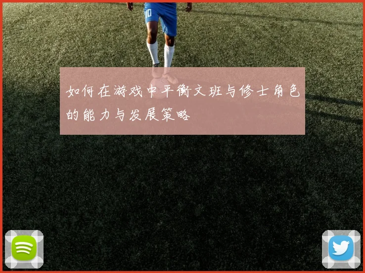 如何在游戏中平衡文班与修士角色的能力与发展策略