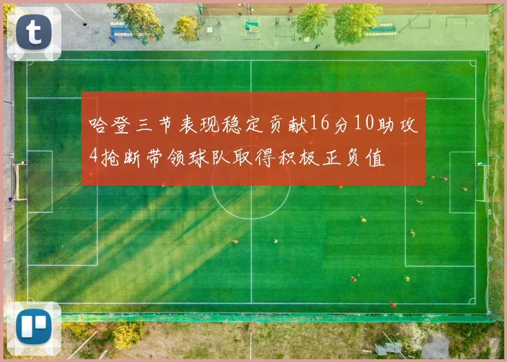 哈登三节表现稳定贡献16分10助攻4抢断带领球队取得积极正负值