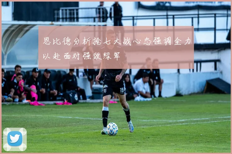 恩比德分析抢七大战心态强调全力以赴面对强敌绿军