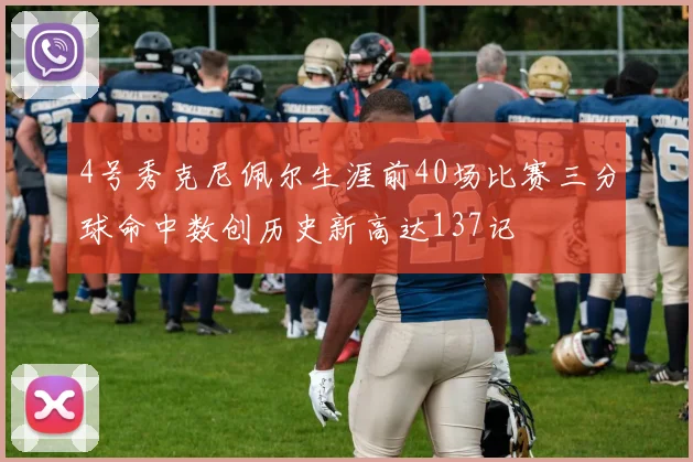 4号秀克尼佩尔生涯前40场比赛三分球命中数创历史新高达137记
