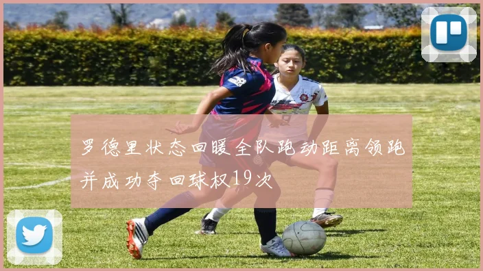 罗德里状态回暖全队跑动距离领跑并成功夺回球权19次