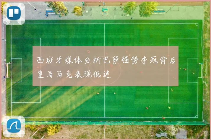 西班牙媒体分析巴萨强势夺冠背后皇马马竞表现低迷