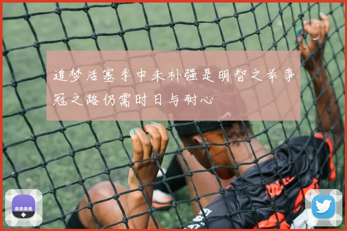 追梦活塞季中未补强是明智之举争冠之路仍需时日与耐心