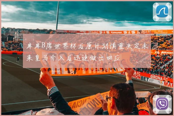 库库B席世界杯后原计划慎重决定未来皇马介入后迅速做出回应