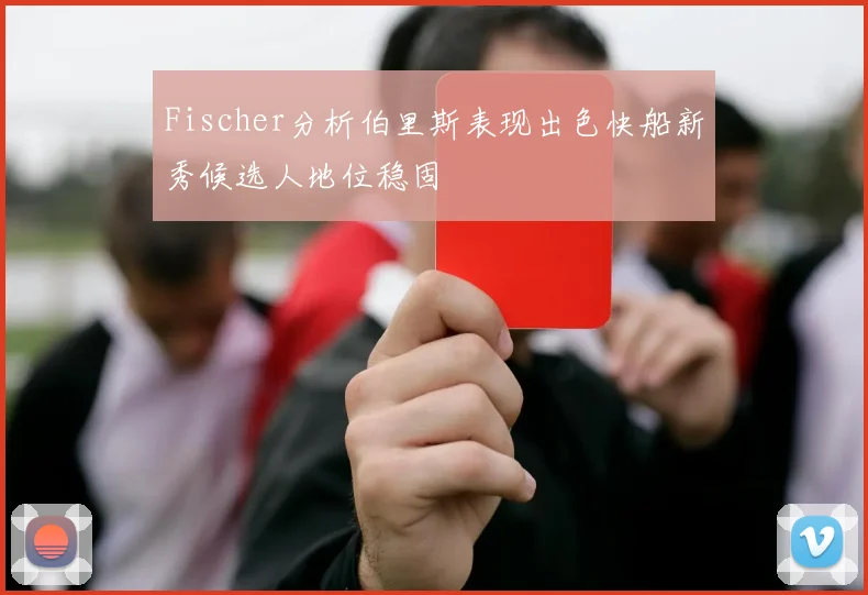Fischer分析伯里斯表现出色快船新秀候选人地位稳固