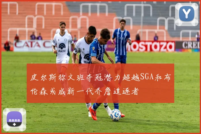 皮尔斯称文班夺冠潜力超越SGA和布伦森或成新一代乔詹追逐者