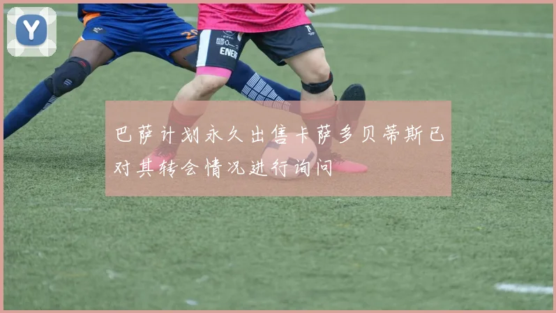 巴萨计划永久出售卡萨多贝蒂斯已对其转会情况进行询问