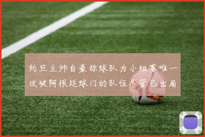 约旦主帅自豪称球队为小组赛唯一攻破阿根廷球门的队伍尽管已出局