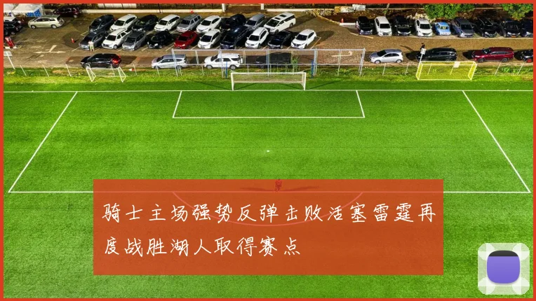 骑士主场强势反弹击败活塞雷霆再度战胜湖人取得赛点